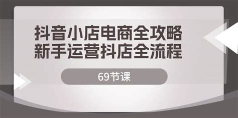 （12038期）抖音小店电商全攻略，新手运营抖店全流程（69节课） 云点创造