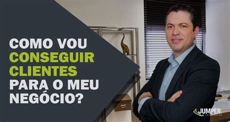 Como Vou Conseguir Clientes Para O Meu Neg Cio