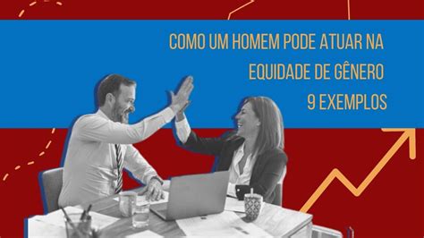 Como Um Homem Pode Atuar Na Equidade De Gênero 9 Exemplos