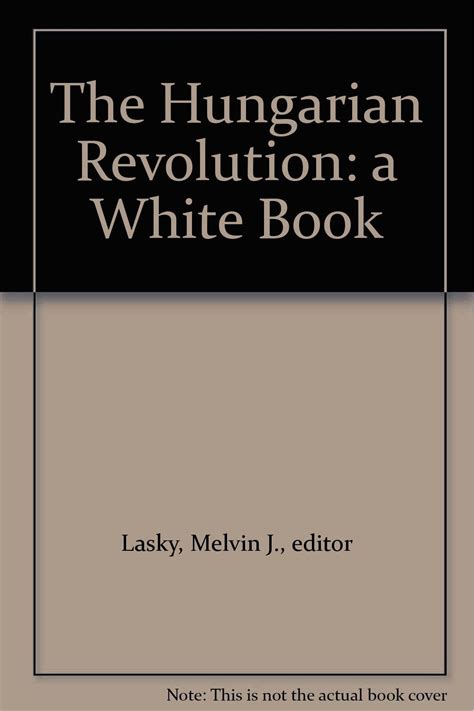 The Hungarian Revolution A White Book Melvin J Editor Lasky Amazon