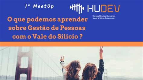 Meetup O Que Podemos Aprender Sobre Gest O De Pessoas No Vale Do