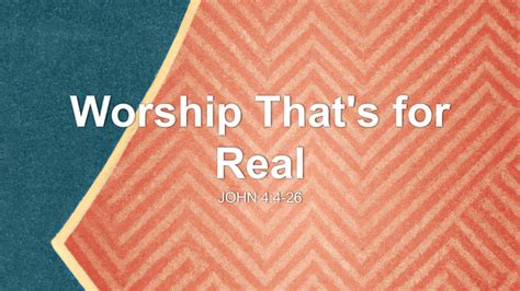 Worship Thats For Real Sermon By Sermon Research Assistant John 44