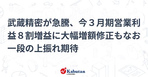 武蔵精密が急騰、今3月期営業利益8割増益に大幅増額修正もなお一段の上振れ期待 個別株 株探ニュース