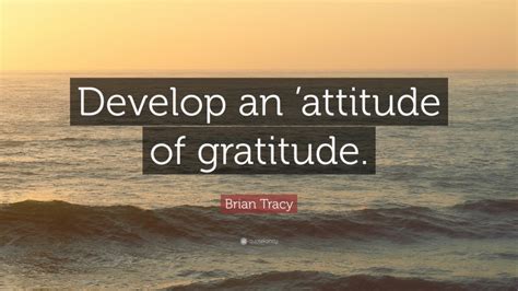 Brian Tracy Quote “develop An Attitude Of Gratitude”