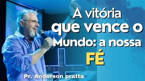 A Vitória Que Vence O Mundo A Nossa Fé Pr Anderson Pratta Youtube