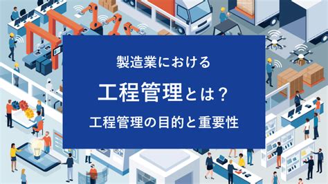 工程管理とは？製造業における工程管理の目的と重要性