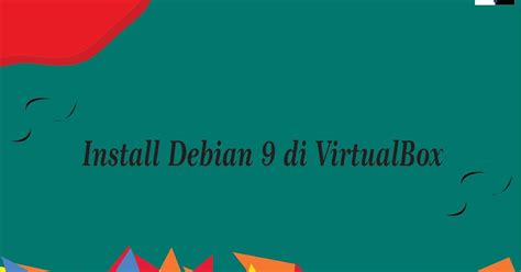 Cara Install Debian 9 Di Virtualbox Osenbal