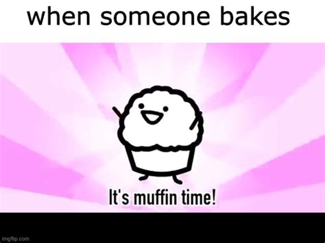 It's muffin time! Memes - Imgflip