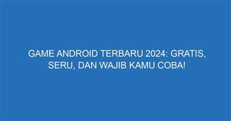 Game Android Terbaru 2024 Gratis Seru Dan Wajib Kamu Coba