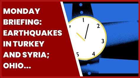 Monday Briefing Earthquakes In Turkey And Syria Ohio Train Derailment