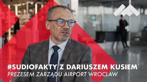 STUDIOFAKTY Z DARIUSZEM KUSIEM PREZESEM ZARZĄDU AIRPORT WROCLAW