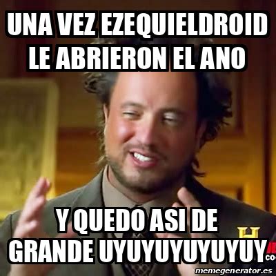 Meme Ancient Aliens Una Vez Ezequieldroid Le Abrieron El Ano Y Quedo