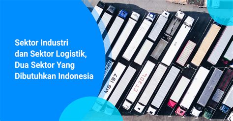 Sektor Industri Dan Sektor Logistik Dua Sektor Yang Dibutuhkan