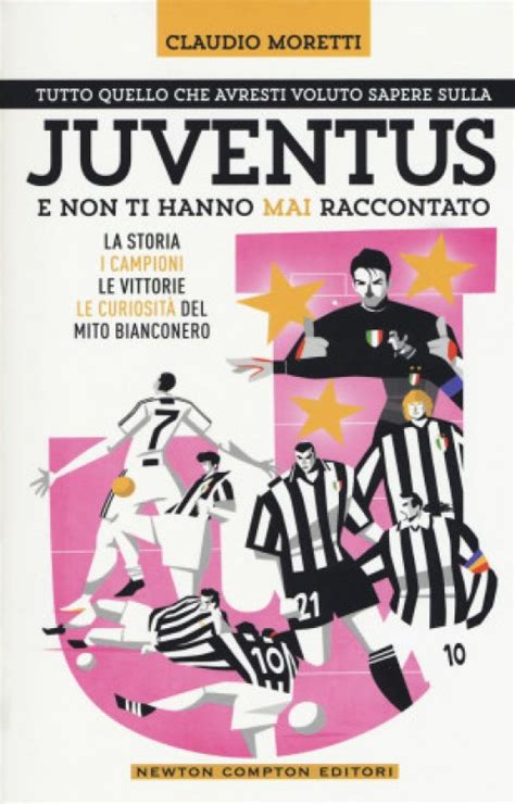 Tutto Quello Che Avresti Voluto Sapere Sulla Juventus E Non Ti Hanno