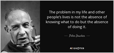 Peter Drucker quote: The problem in my life and other people's lives is...