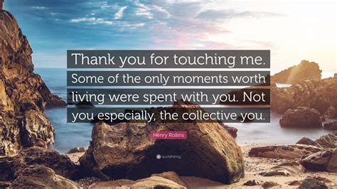 Henry Rollins Quote: “Thank you for touching me. Some of the only