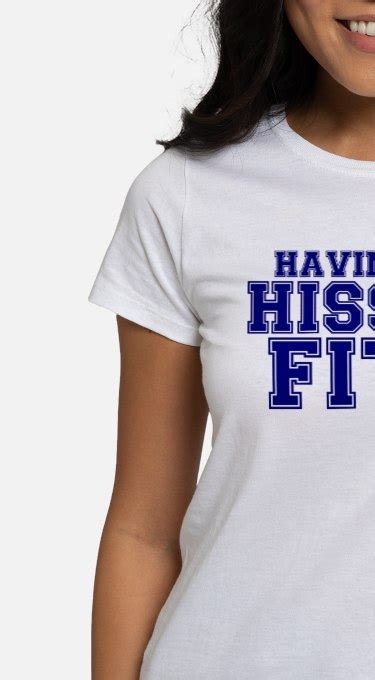 Hissy Fit Ts And Merchandise Hissy Fit T Ideas And Apparel Cafepress