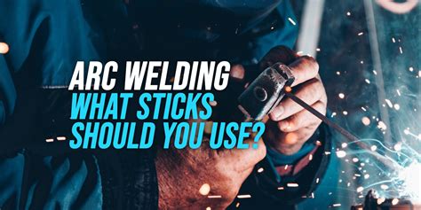 What Sticks To Use For Arc Welding Explained WeldingWatch