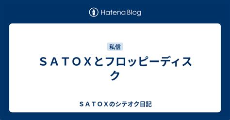 SATOXとフロッピーディスク - SATOXのシテオク日記