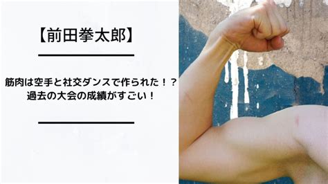 前田拳太郎の筋肉は空手と社交ダンスで作られた！？過去の大会の成績がすごい！ ゾロメのめだまやき