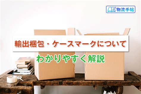 輸出の梱包に記載するケースマークってなに？ 物流手帖