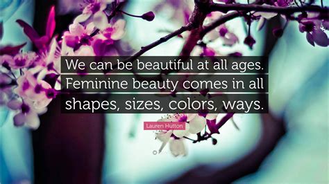 Lauren Hutton Quote “we Can Be Beautiful At All Ages Feminine Beauty