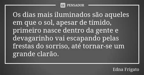 Os Dias Mais Iluminados São Aqueles Em Edna Frigato Pensador