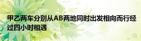 甲乙两车分别从ab两地同时出发相向而行经过四小时相遇 草根科学网