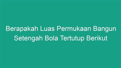 Berapakah Luas Permukaan Bangun Setengah Bola Tertutup Berikut Geograf