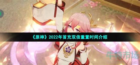 原神首充双倍什么时候重置 2022年首充双倍重置时间介绍 牛特市场