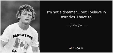 Terry Fox Quote I M Not A Dreamer But I Believe In Miracles I