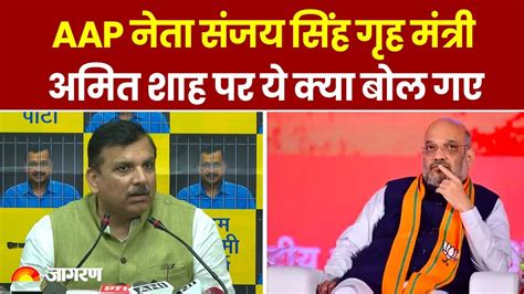 Amit Shah के बयान पर Sanjay Singh का पलटवार Sanjay Singh Targets Amit Shah On Pm Modi S