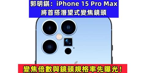 郭明錤：iphone 15 Pro Max 將首搭潛望式變焦鏡頭；變焦倍數與鏡頭規格率先曝光！ Vtech