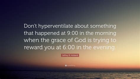 Jeffrey R. Holland Quote: “Don’t hyperventilate about something that