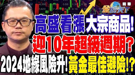 【精華】高盛看漲大宗商品！迎10年超級週期？2024地緣風險升溫！黃金成最佳避險商品！？中國經濟不妙 高盛：嗅到「消極的動物精神」 謝晨彥