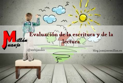 ¿cómo Evaluar La Lectura Y La Escritura Blog Juan José Millán