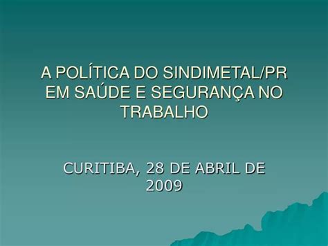 PPT A POLÍTICA DO SINDIMETAL PR EM SAÚDE E SEGURANÇA NO TRABALHO