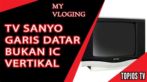 Tv Sanyo Garis Mendatar Ternyata Bukan Ic Vertikal Youtube