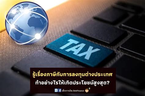 [เด็กการเงิน Dekfinance] รู้เรื่องภาษีกับการลงทุนต่างประเทศ ทำอย่างไรให้ถูกต้องและเกิดประโยชน์