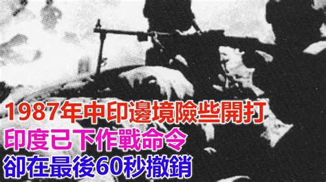 1987年中印邊境險些開打，印度已下作戰命令，卻在最後60秒撤銷 Youtube