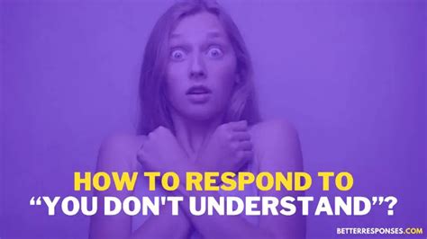 5 Clever Responses To “you Dont Understand” Excuse • Better Responses