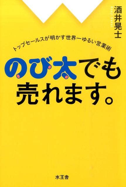 楽天ブックス のび太でも売れます。 トップセールスが明かす世界一ゆるい営業術 酒井晃士 9784864700283 本