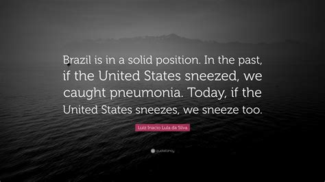 Luiz Inacio Lula da Silva Quote: “Brazil is in a solid position. In the ...