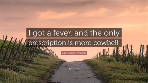 Christopher Walken Quote “i Got A Fever And The Only Prescription Is