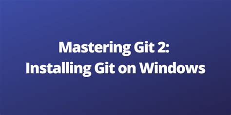 Mastering Git Installing Git On Windows Trickspage