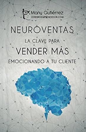 Neuroventas La Clave Para Vender M S Emocionando A Tu Cliente C Mo