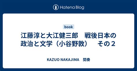 江藤淳と大江健三郎 戦後日本の政治と文学（小谷野敦） その2 Kazuo Nakajima 間奏