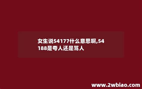 女生说54177什么意思啊54188是夸人还是骂人 懂百科网