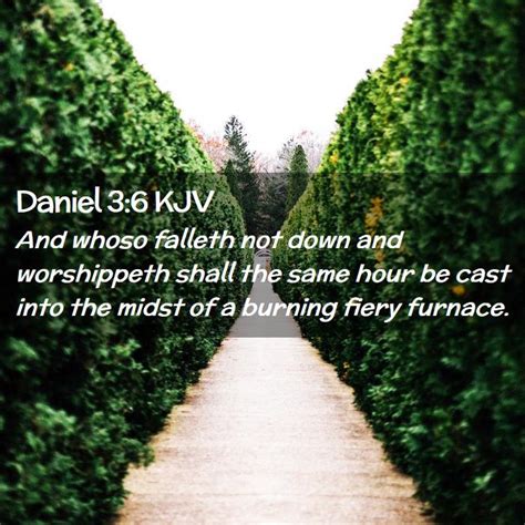 Daniel 3:6 KJV - And whoso falleth not down and worshippeth shall