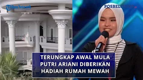 Terungkap Awal Mula Putri Ariani Diberikan Hadiah Rumah Mewah Oleh